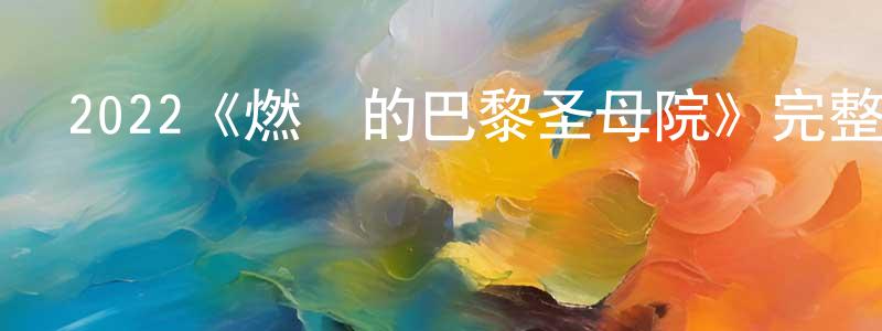2022《燃燒的巴黎圣母院》完整版電影/在線觀看/百度云-美劇天堂 陳紹行的blog